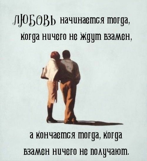 ЛЮБОВЬ начннаешоя тогда Когда ничего но Ждцт взамен И а Кончается тогда Когда взамен ничего не поацчаюш