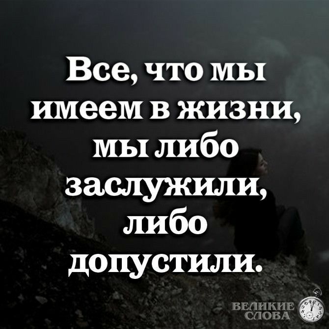 Все что МЫ имеем в жизни мы либо заслужили либо допустили