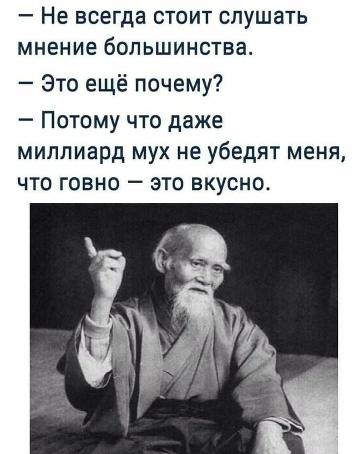 Не всегда стоит слушать мнение большинства Это ещё почему Потому что даже миллиард мух не убедят меня что говно это вкусно