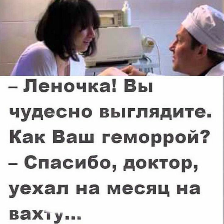 Леночка Вы чудесно выглядите Как Ваш геморрой Спасибо доктор уехал на месяц на вашу