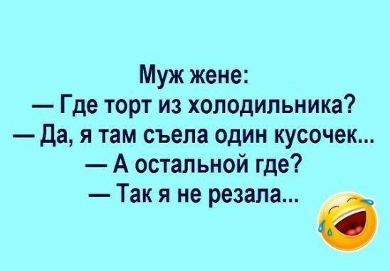 Муж жене Где торт из холодильника Да я там съела один кусочек А остальной где Так я не резала