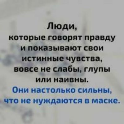 Люди которые говорят правду и покозывают свои истинные чувства вовсе не слабы глупы или наивны Они настолько сильны что не нуждаются в маске