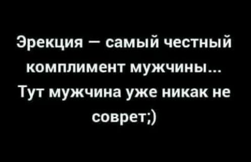 Эрекция самый честный комплимент мужчины Тут мужчина уже никак не соврет