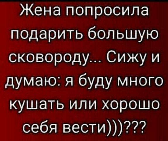 Жена попросила подарить большую сковороду Сижу и думаю я буду много кушать или хорошо себя вести