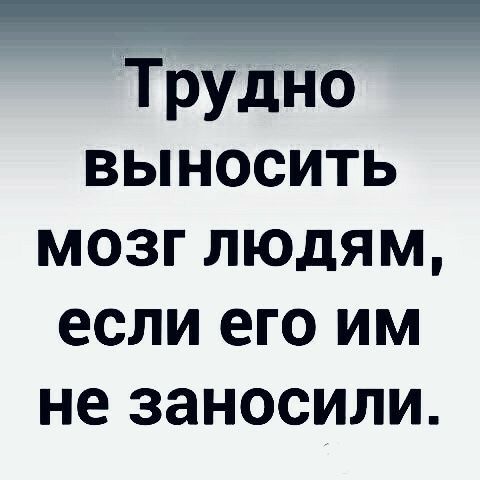 _ Трудно выносить мозг людям если его им не ЗЗНОСИЛИ