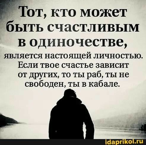 Тот кто может быть счастливым в одиночестве является настоящей личностью Если твое счастье зависит от других то ты раб ты не свободен ты в кабеле