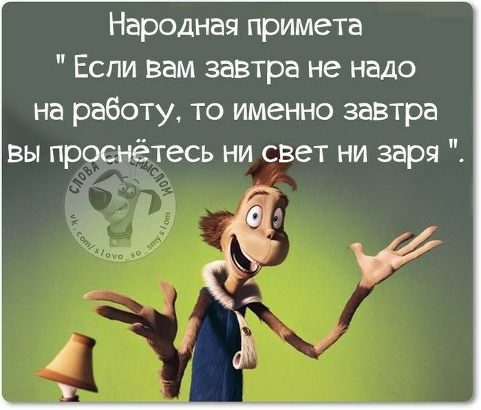 Народная примета Если вам завтра не надо на работу то именно завтра вы проснётесь ни свет ни заря ЁС