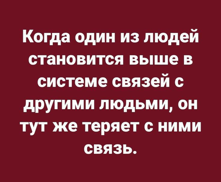 Когда один из людей становится выше в системе связей с другими людьми он тут же теряет с ними связь