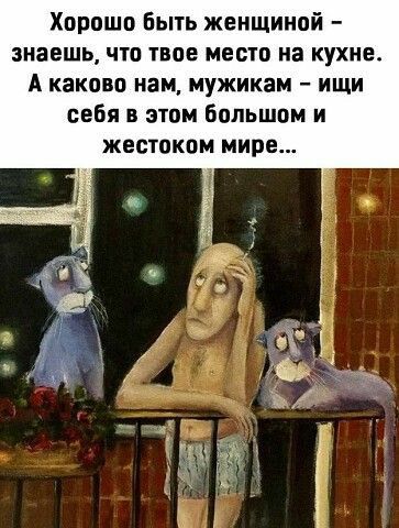 Хорошо Быть женщиной знаешь что твое место на кухне А каково нам мужикам ищи себя в этом Большом и ЖЕВТПКОМ мире