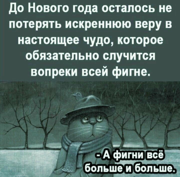 до Нового года осталось не потерять искреннюю веру в настоящее чудо которое обязательно случится вопреки всей фигне __ _ А фигни всё больше и больше