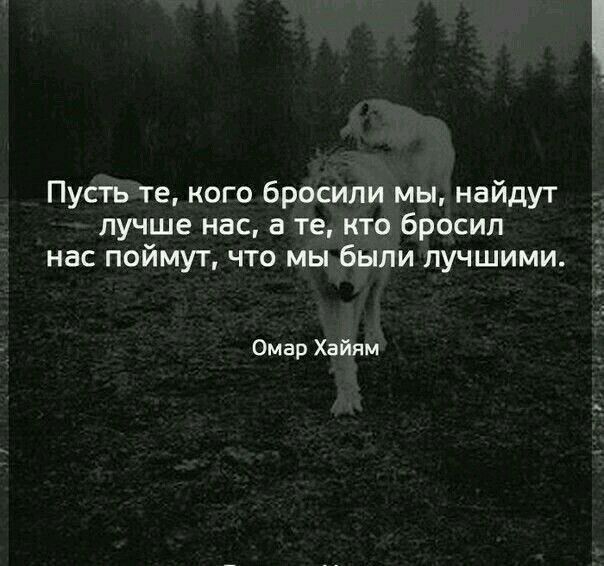 Пусть те кого бросили мы найдут лучше нас а те кто бросил нас поймут что мы были лучшими Омар Хайям