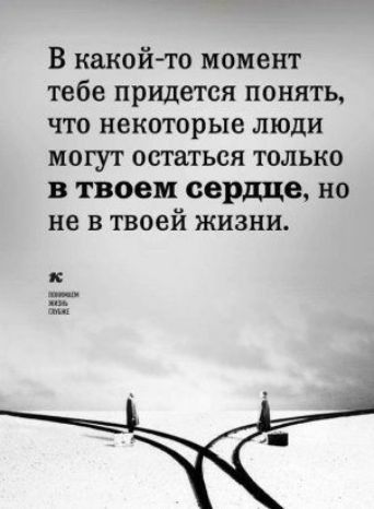 В какой то момент тебе придется понять что некоторые люди могут остаться только в твоем сердце но не в твоей жизни
