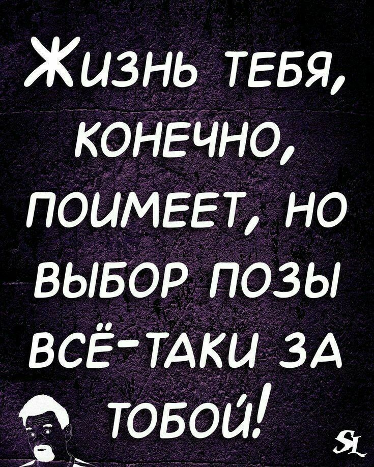 Жизнь ТЕБЯ конечно поимггт но вывор позы ВСЁ ТАКИ ЗА товои