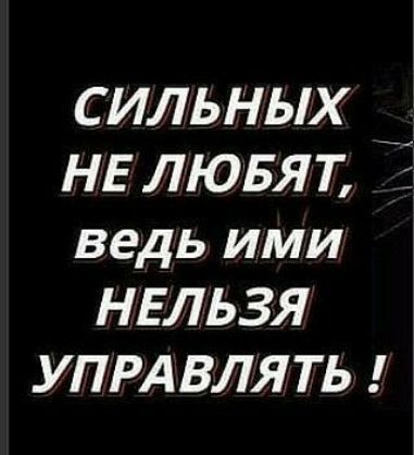 сильных НЕ лювят ведь ими нельзя упрд влять