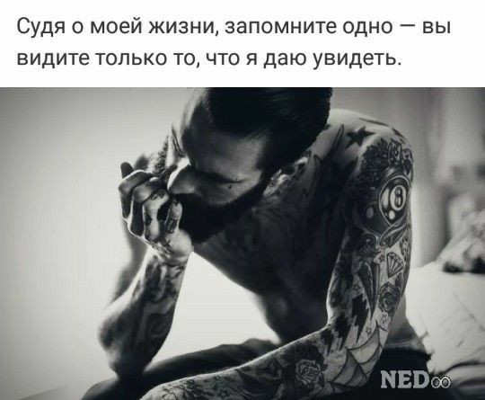 Судя о моей жизни запомните одно вы видите только ТО что я даю увидеть