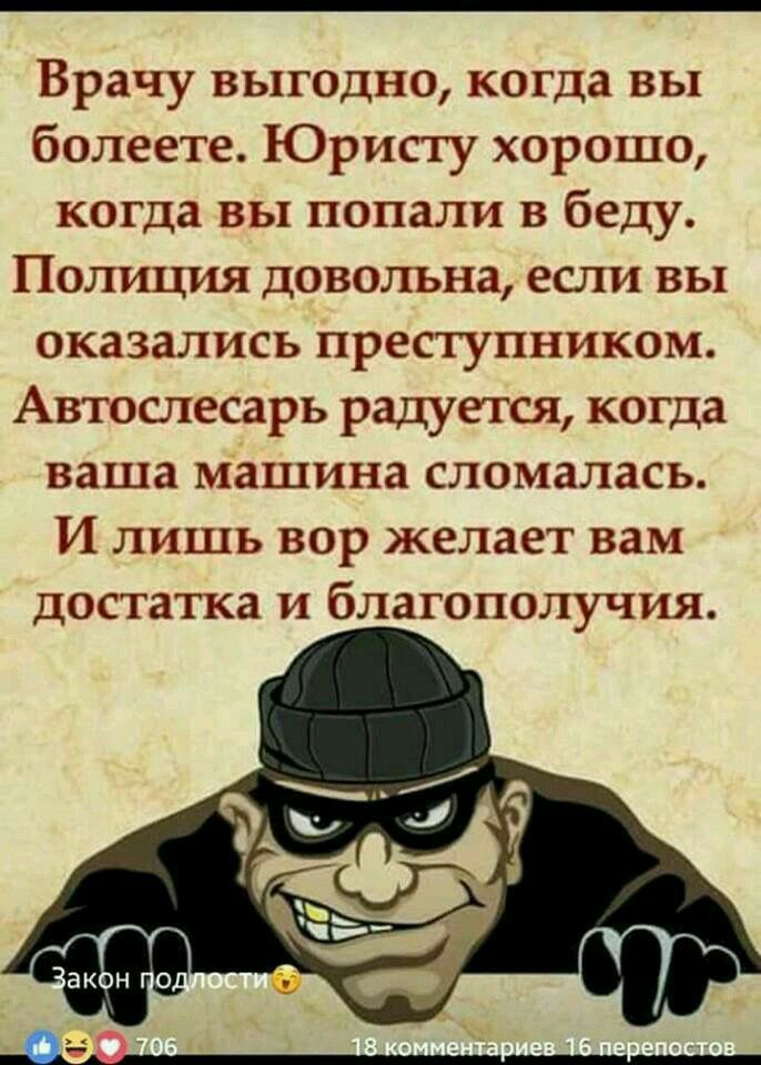 Врачу выгодно когда вы болеете Юристу хорошо когда вы попали в беду Полиция довольна если вы оказались преступником Автослесарь радуется когда ваша машина сломалась И лишь вор желает вам достатка и благополучия