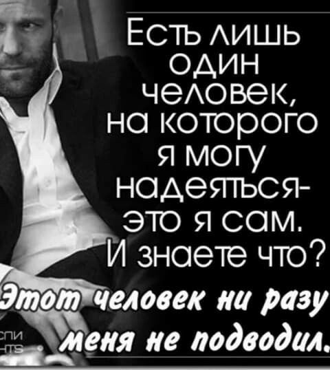 Есть АИШЬ _ один чеАовек но которого я могу надеться это я сам И знаете что Этот человек на разу ті меня ие подводил