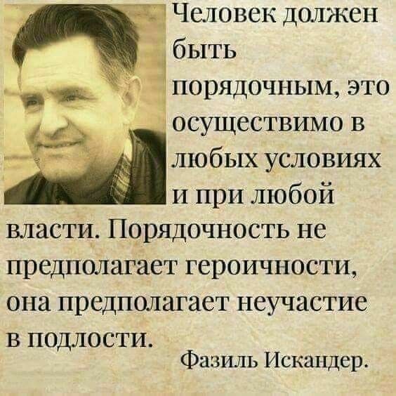 Человек должен быть В порядочным это осуществимо в любых условиях и при любой власти Порядочность не предполагает героичности она предполагает неучастие в подлости Фазиль Искандер