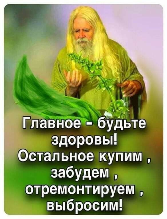 Главное бэдьте здоровы Остальное купим забудем отремонтируем выбросим