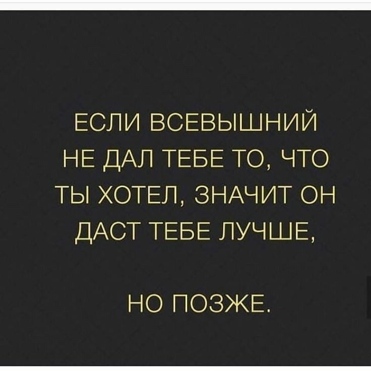 ЕСЛИ ВСЕВЫШНИЙ НЕ ДАЛ ТЕБЕ ТО ЧТО ТЫ ХОТЕЛ ЗНАЧИТ ОН ДАСТ ТЕБЕ ЛУЧШЕ НО ПОЗЖЕ