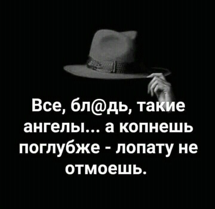 Все блдь тае ангелы а копнешь поглубже лопату не отмоешь