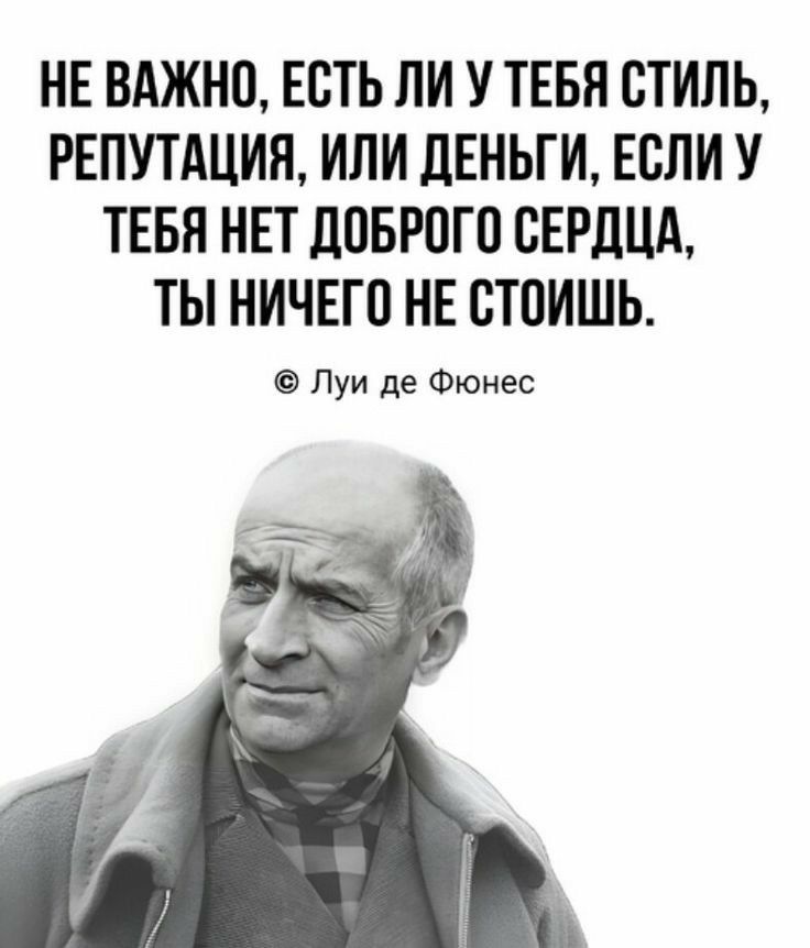 НЕ ВАЖНП ЕСТЬ ЛИ У ТЕБЯ СТИЛЬ РЕПУТАЦИЯ ИПИ ЦЕНЬТИ ЕСЛИ У ТЕБЯ НЕТ ЛПБРПГП СЕРДЦА ТЫ НИЧЕГП НЕ БТОИШЬ Луи де Фюнес