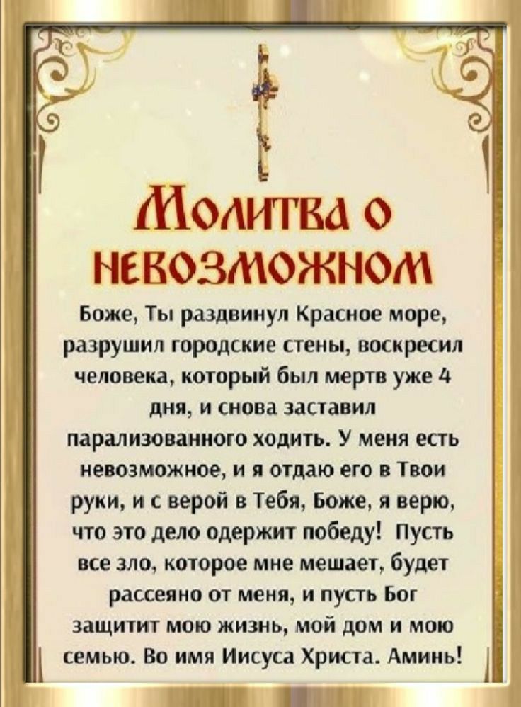 Молитка НЕКОЗМОЖНОЛМ Боже Ты раздвинул Красное море разрушил городские стены воскресил человека который был мертв уже дня и снова заставил парализованного ходить У меня есть невозможное и я отдаю его в Твои руки и с верой в Тебя Боже я верю что это дело одержит победу Пусть все зло которое мне мешает будет рассеяно от меня и пусть Бог защитит мою ж