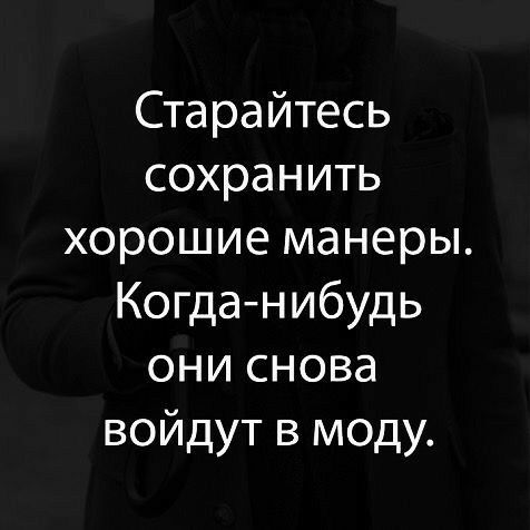 Старайтесь сохранить хорошие манеры Когда нибудь они снова войдут в моду