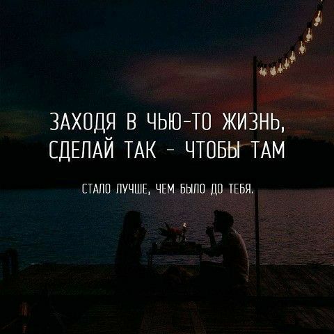 Ь Р ЗАХОДЯ В ЧЬЮ ТО ЖИЗНЬ СДЕЛАЙ ТАК ЧТОБЫ ТАМ СТАЛО ЛУЧШЕ ЧЕМ БЫЛО_ ДОТЕБЯ