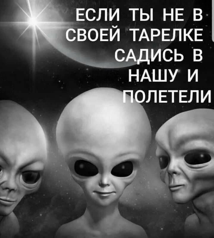 ЕСЛИ ТЫ НЕ В ВОЕЙ ТАРЕЛКЕ САДИСЬ В НАШУ И