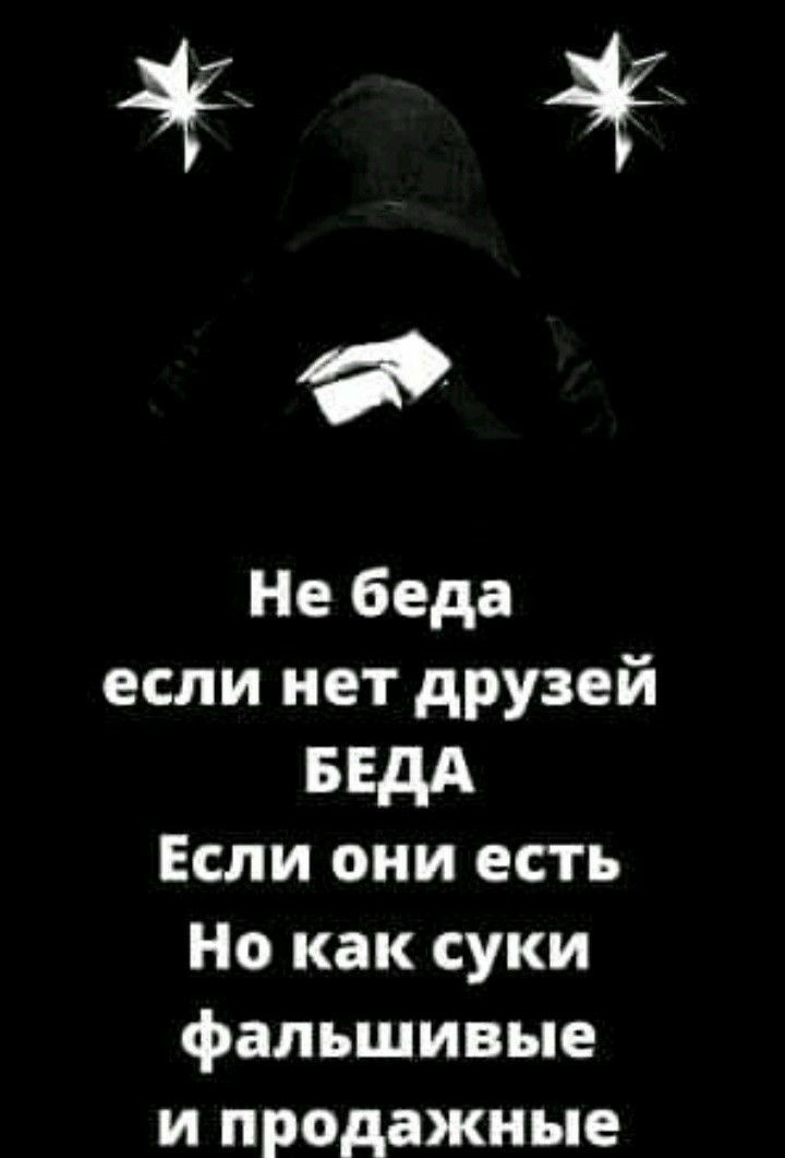 Не беда если нет друзей БЕДА Если они есть Но как суки фальшивые и продажные