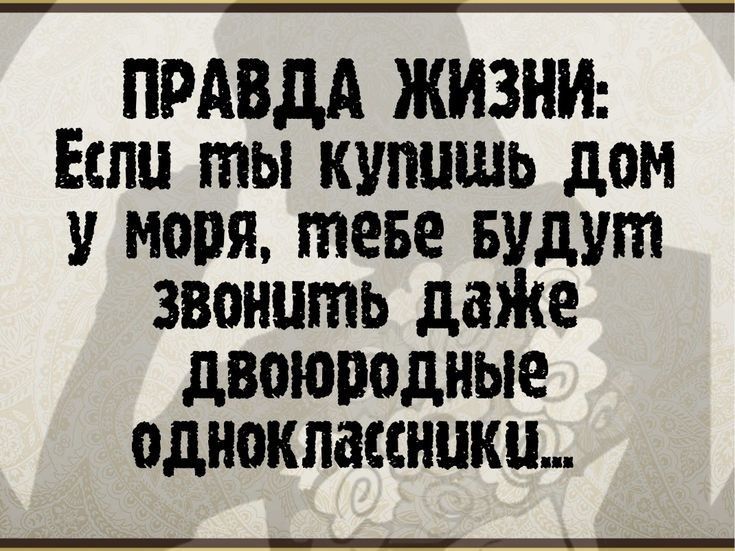 ПРАВДА ЖИЗНИ Еслу Ы Купишь дом У моря теве Будут звоншть даже двоюродные однокласники