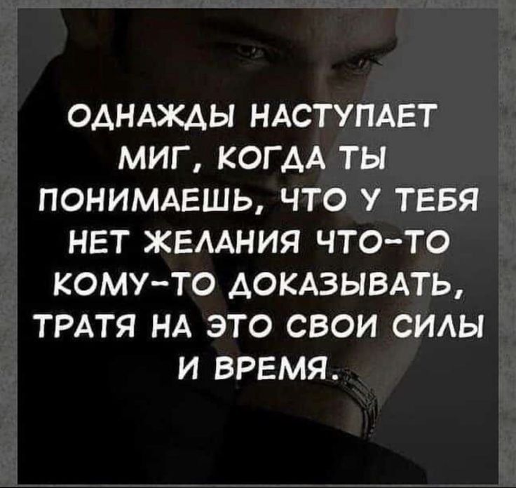 ОДНАЖДЫ НАСТУПАЕТ МИГ КОГДА ТЫ ПОНИМАЕШЬ ЧТО У ТЕБЯ НЕТ ЖЕЛАНИЯ ЧТО ТО КОМУ ТО ДОКАЗЫВАТЬ ТРАТЯ НА ЭТО СВОИ СИЛЫ И ВРЕМЯ