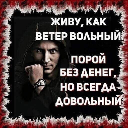 ЖИВУ КАК ВЕТЕР ВОЛЬНЫЙе Б ПОРОЙ БЕЗ ДЕНЕГ НО ВСЕГДА двшьны