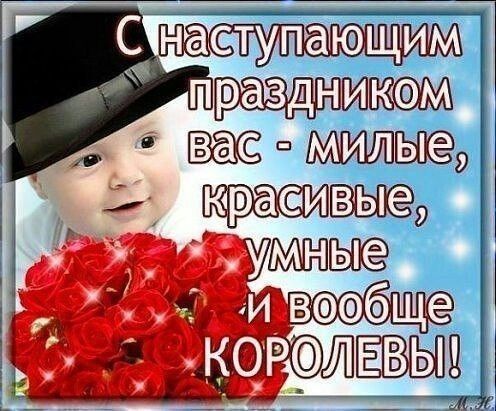 С наступающим праздником вас - милые, красивые, умные и вообще КОРОЛЕВЫ!
