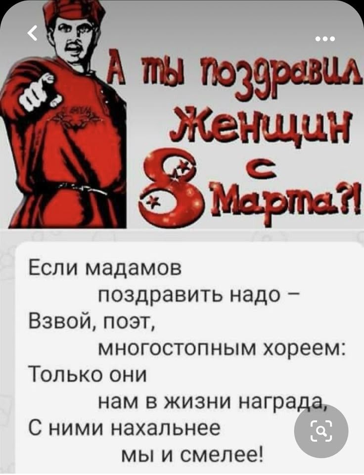 А ты поздравил Женщин с 8 Марта?!

Если мадамов поздравить надо –
Взвой, поэт,
многостопным хором:
Только они
нам в жизни награда,
С ними нахальнее
мы и смелеем!