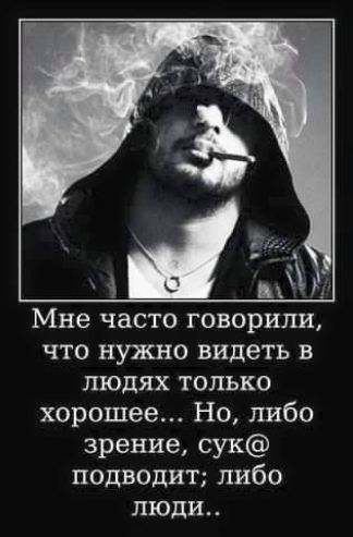 Мне часто говорили, что нужно видеть в людях только хорошее... Но, либо зрение, сук@ подводит; либо люди..