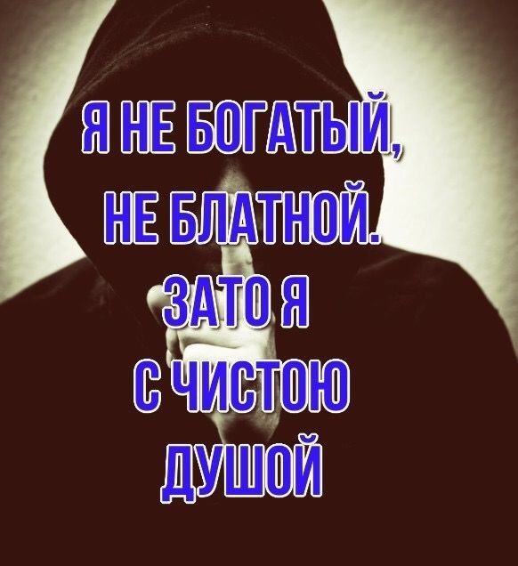 Я не богатый, не блатной. Зато я с чистою душой.