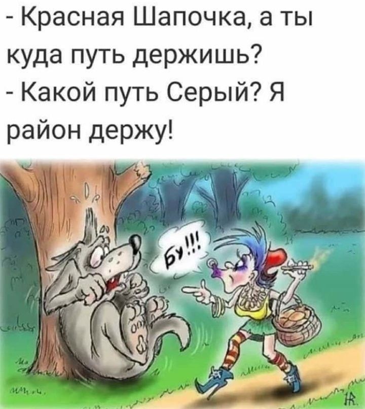 Красная Шапочка, а ты куда путь держишь? - Какой путь Серый? Я район держу!
