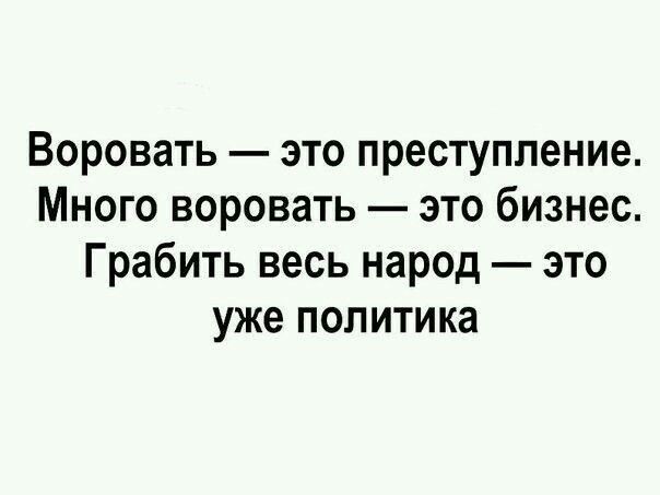 Воровать — это преступление. Много воровать — это бизнес. Грабить весь народ — это уже политика.
