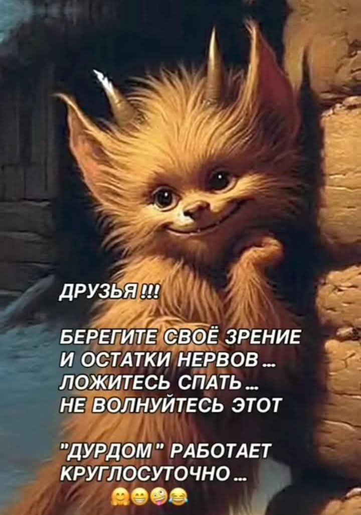 ДРУЗЬЯ !!! БЕРЕГИТЕ СВОЁ ЗРЕНИЕ И ОСТАТКИ НЕРВОВ ... ЛОЖИТЕСЬ СПАТЬ ... НЕ ВОЛНУЙТЕСЬ ЭТОТ 