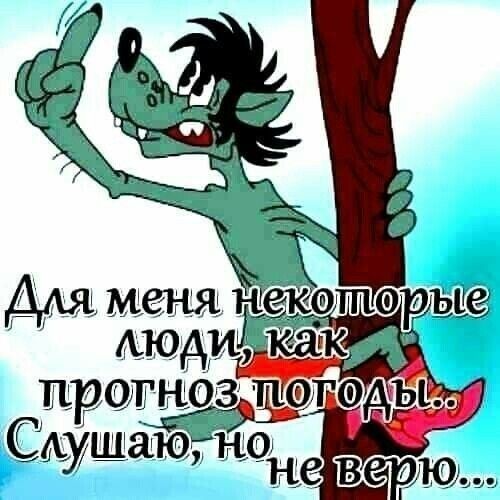 Для меня некоторые люди, как прогноз погоды.. Слушаю, но не верю...