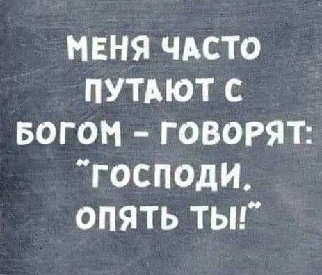 Меня часто путают с Богом – говорят: 