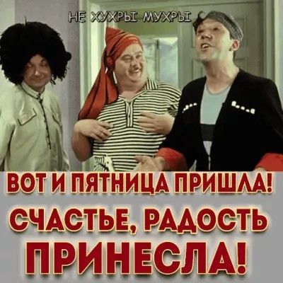 НЕ ХУХРЫ МУХРЫ
ВОТ И ПЯТНИЦА ПРИШЛА! СЧАСТЬЕ, РАДОСТЬ ПРИНЕСЛА!
