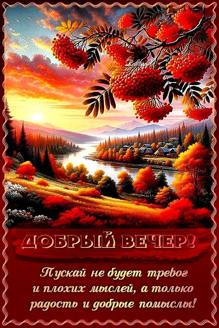 Добрый вечер! Пускай не будет тревог и плохих мыслей, а только радость и добрые помыслы!