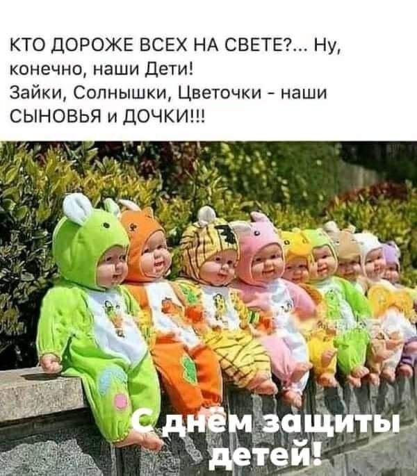 КТО ДОРОЖЕ ВСЕХ НА СВЕТЕ?... Ну, конечно, наши Дети! Зайки, Солнышки, Цветочки - наши СЫНОВЬЯ и ДОЧКИ!!! С днём защиты детей!
