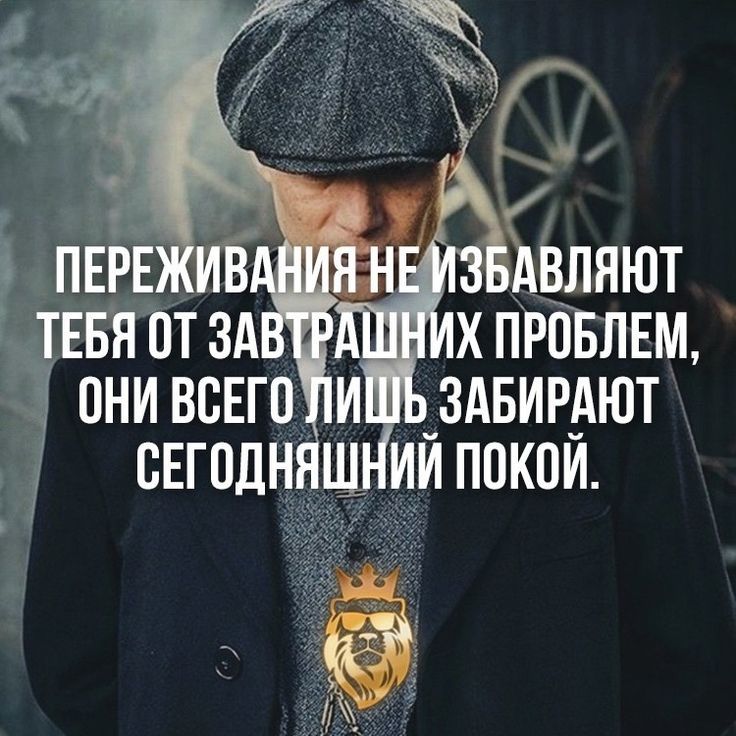 ПЕРЕЖИВАНИЯ НЕ ИЗБАВЛЯЮТ ТЕБЯ ОТ ЗАВТРАШНИХ ПРОБЛЕМ, ОНИ ВСЕГО ЛИШЬ ЗАБИРАЮТ СЕГОДНЯШНИЙ ПОКОЙ.