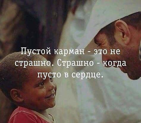 Пустой карман - это не страшно. Страшно - когда пусто в сердце.
