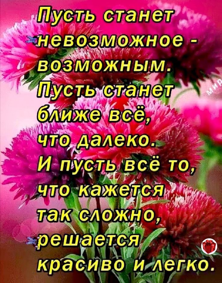 Пусть станет невозможное - возможным.
Пусть станет ближе всё, что далеко..
И пусть всё то, что кажется так сложным, решается красиво и легко.