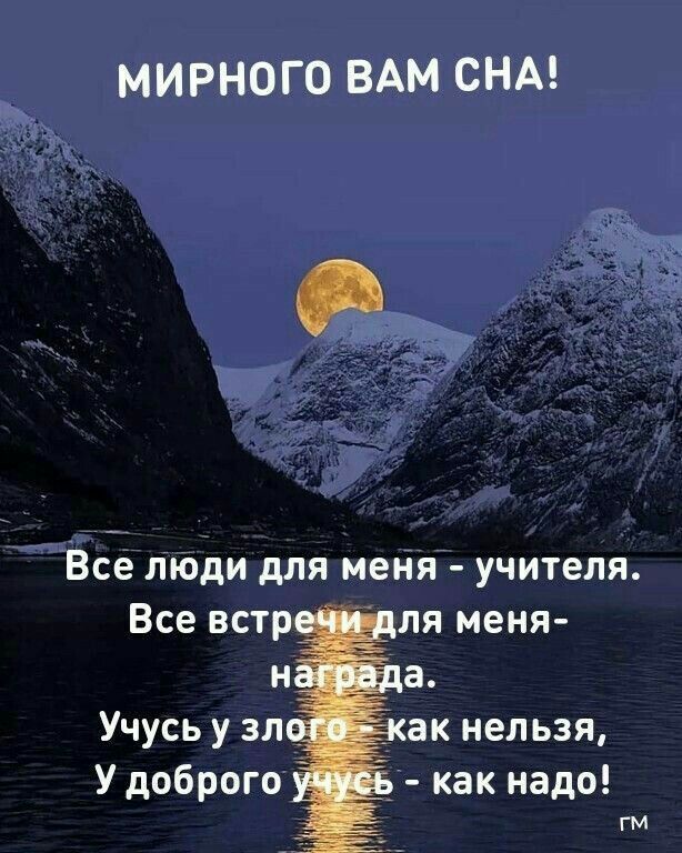 МИРНОГО ВАМ СНА!
Все люди для меня - учителя.
Все встречи для меня - награда.
Учусь у злого - как нельзя,
У доброго учусь - как надо!